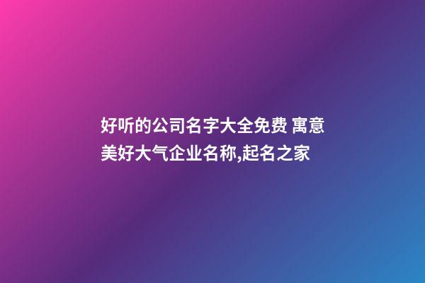 好听的公司名字大全免费 寓意美好大气企业名称,起名之家-第1张-公司起名-玄机派